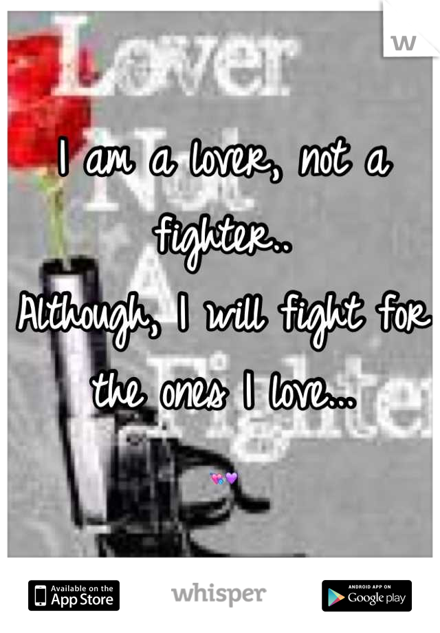 I am a lover, not a fighter.. 
Although, I will fight for the ones I love... 
💘💜