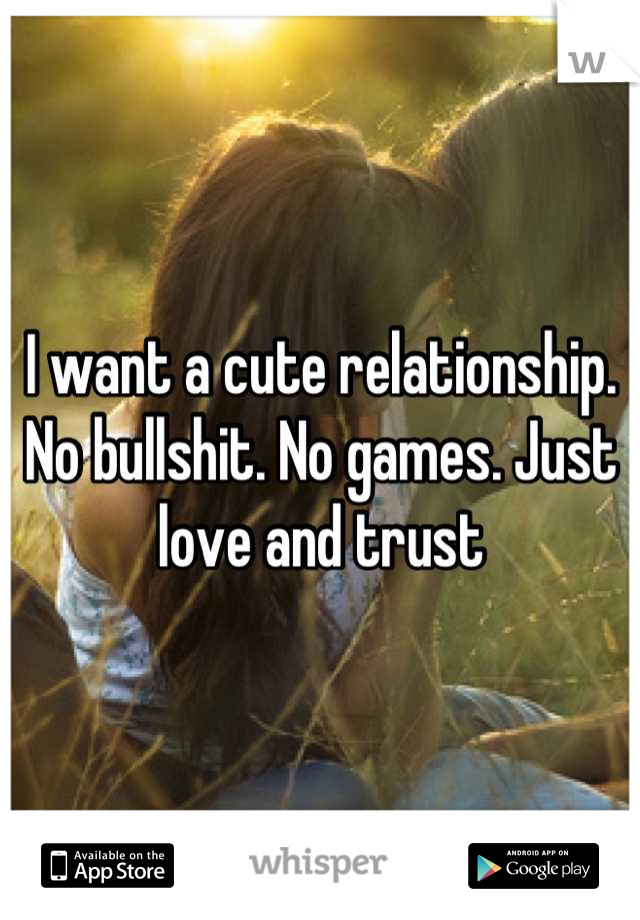 I want a cute relationship. 
No bullshit. No games. Just love and trust