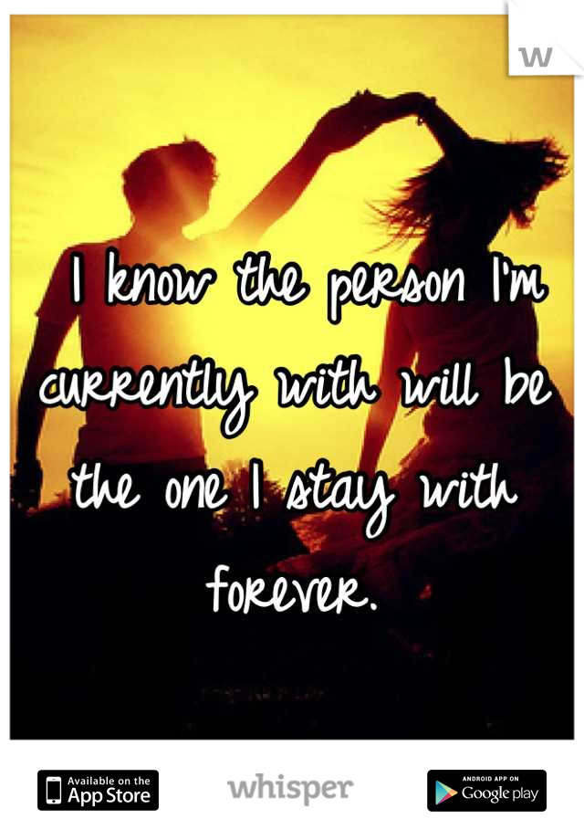  I know the person I'm currently with will be the one I stay with forever.