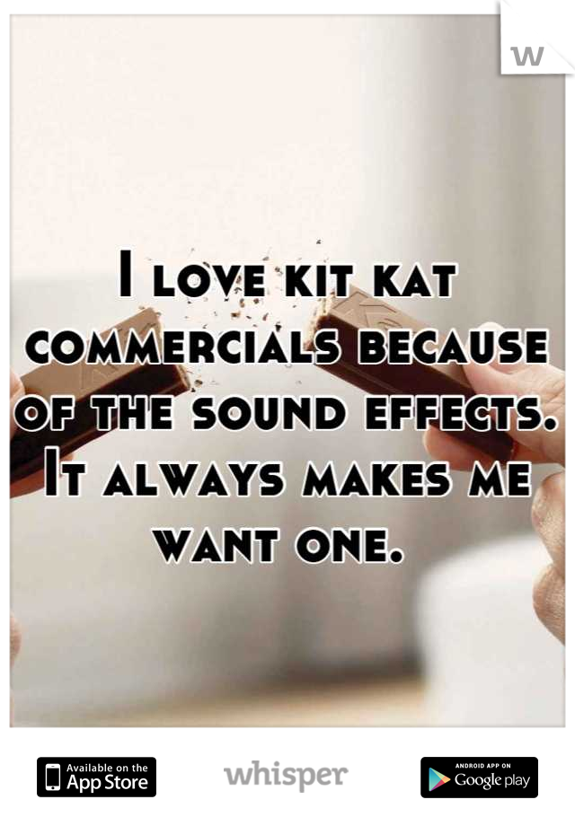 I love kit kat commercials because of the sound effects. It always makes me want one. 