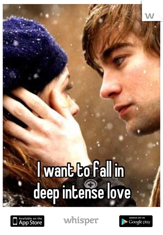 I want to fall in
 deep intense love