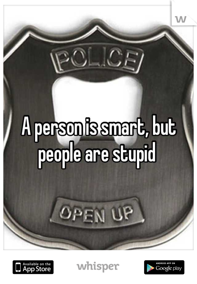 A person is smart, but people are stupid 