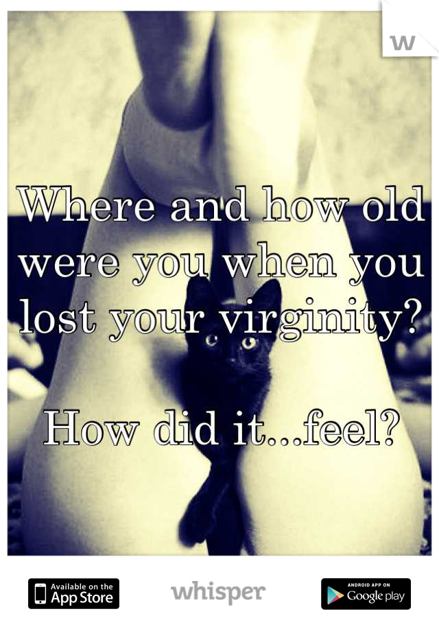 Where and how old were you when you lost your virginity?

How did it...feel?