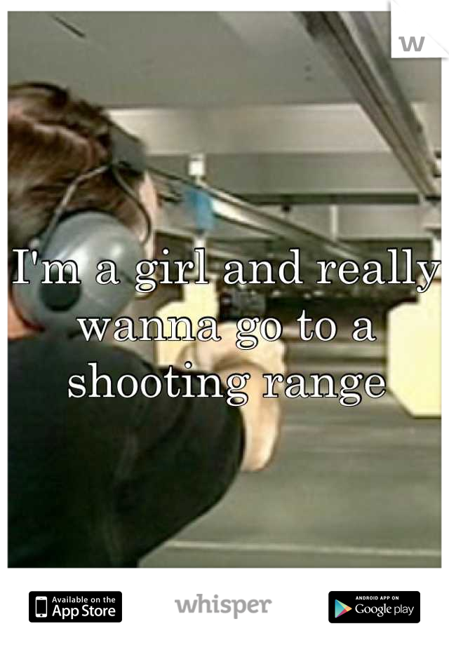 I'm a girl and really wanna go to a shooting range
