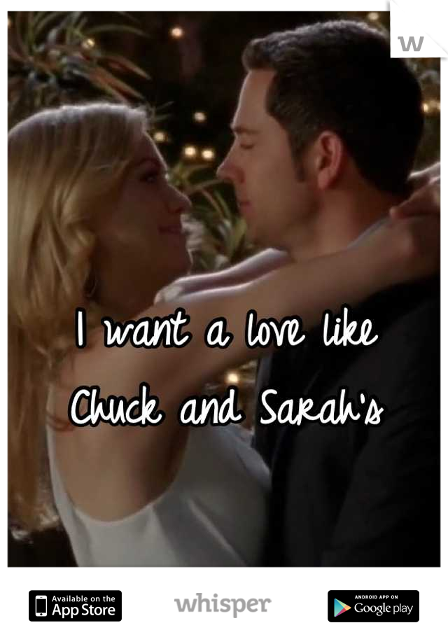 I want a love like 
Chuck and Sarah's