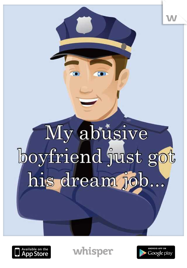 My abusive boyfriend just got his dream job...