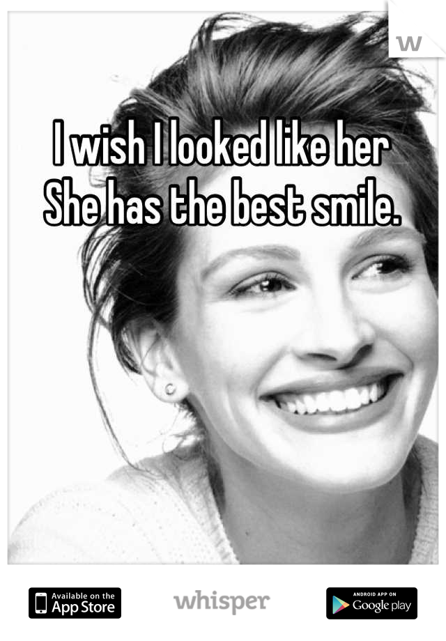 I wish I looked like her
She has the best smile.