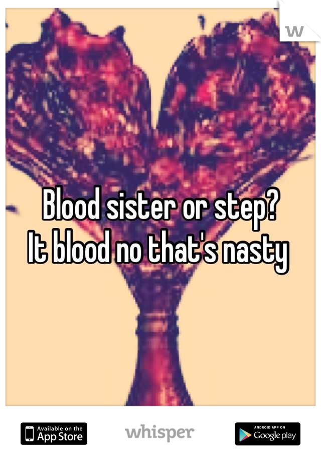 Blood sister or step?
It blood no that's nasty 
