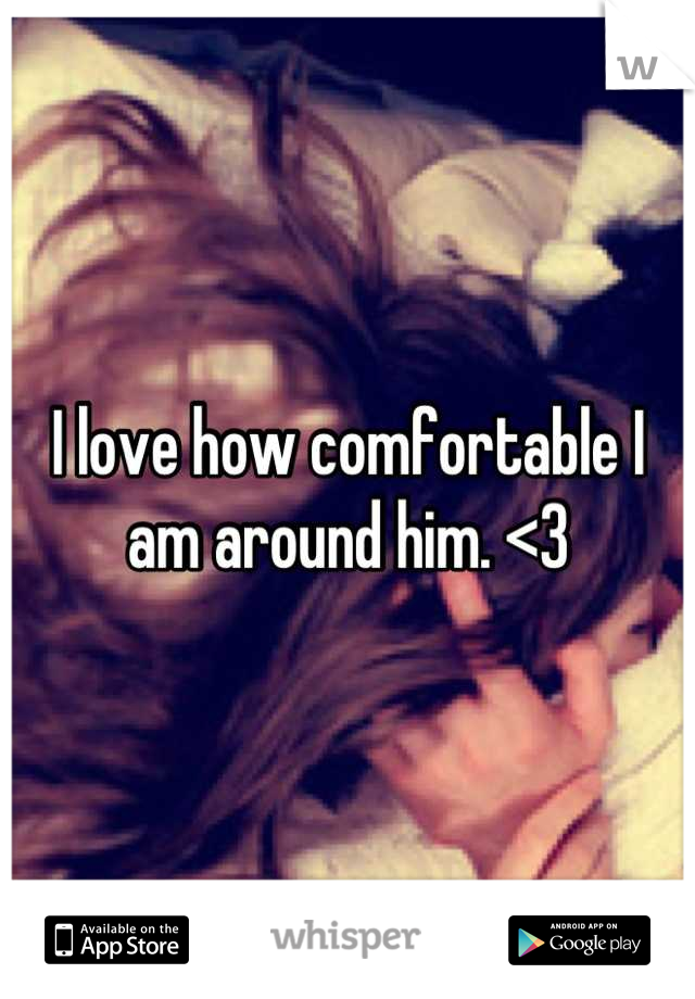 I love how comfortable I am around him. <3