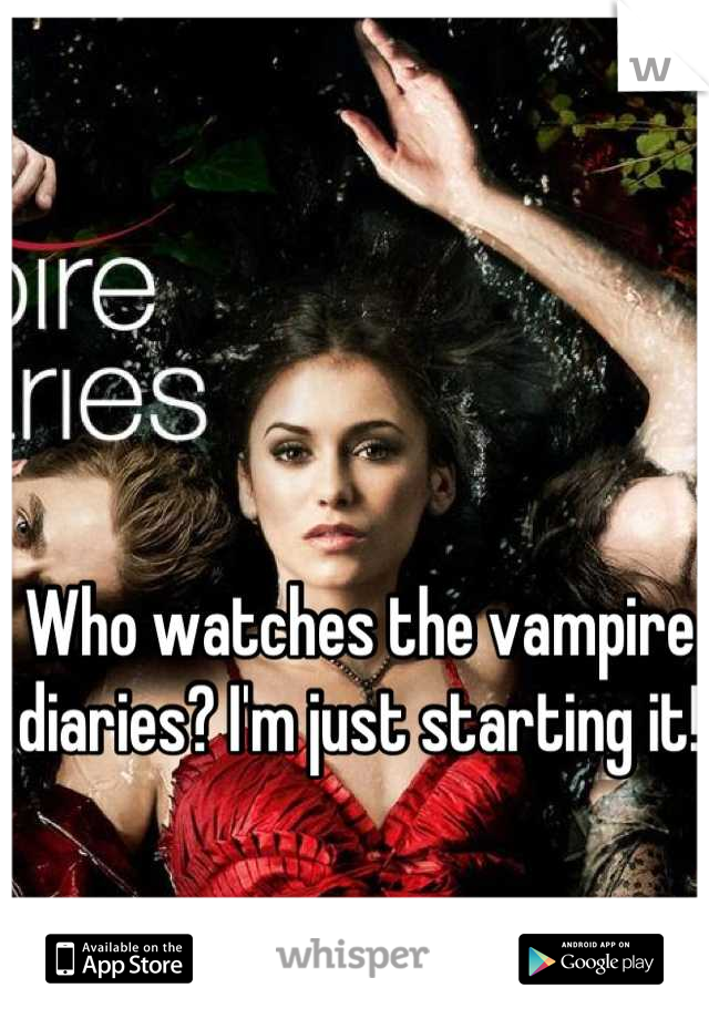 Who watches the vampire diaries? I'm just starting it!