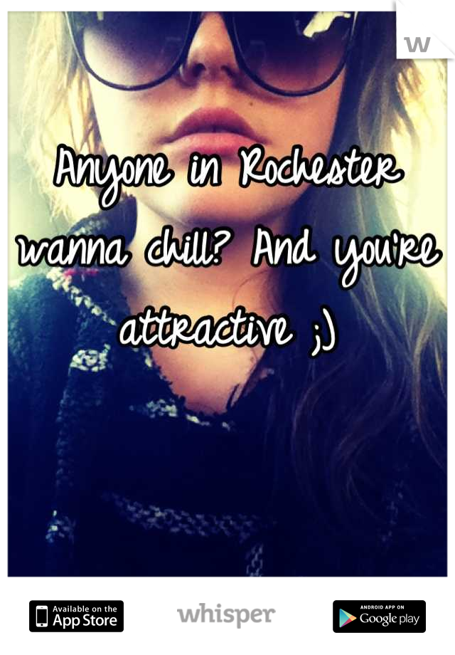 Anyone in Rochester wanna chill? And you're attractive ;)
