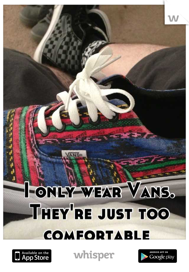 I only wear Vans. They're just too comfortable 