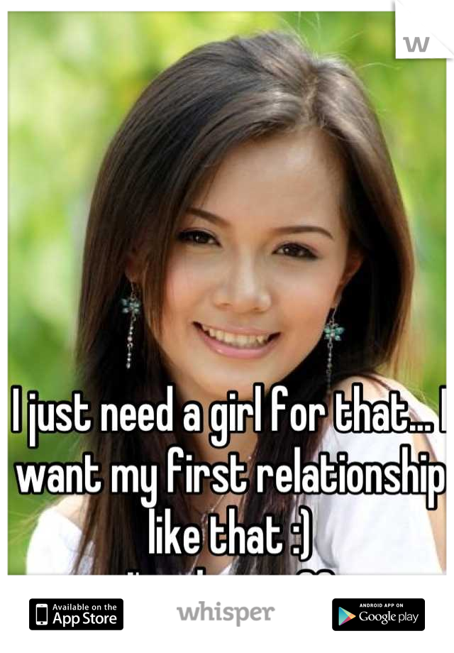 I just need a girl for that... I want my first relationship like that :)
I'm almost 20