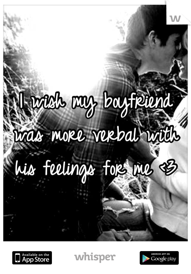 I wish my boyfriend was more verbal with his feelings for me <3