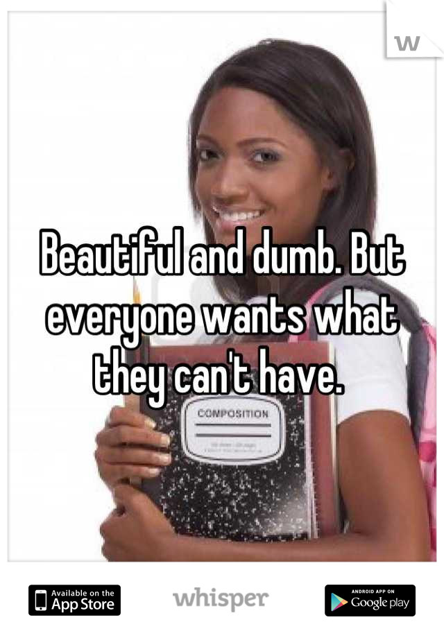 Beautiful and dumb. But everyone wants what they can't have. 