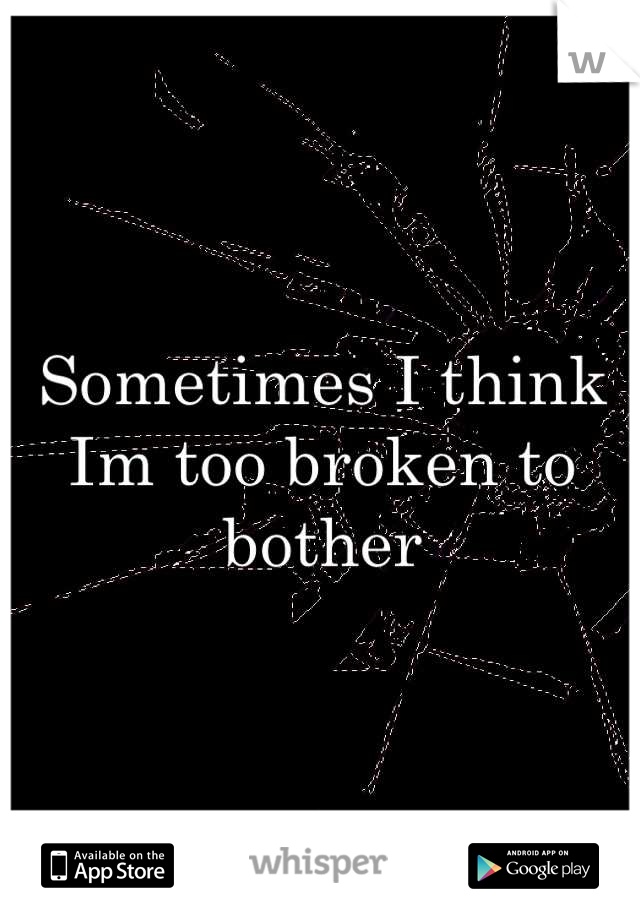 Sometimes I think Im too broken to bother