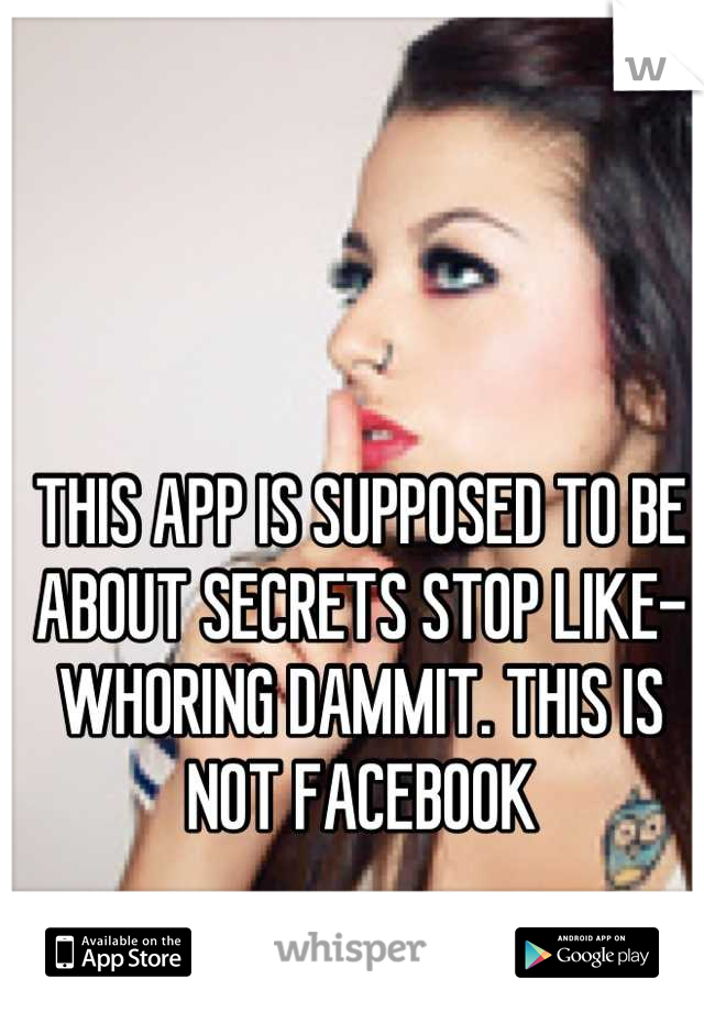 THIS APP IS SUPPOSED TO BE ABOUT SECRETS STOP LIKE-WHORING DAMMIT. THIS IS NOT FACEBOOK