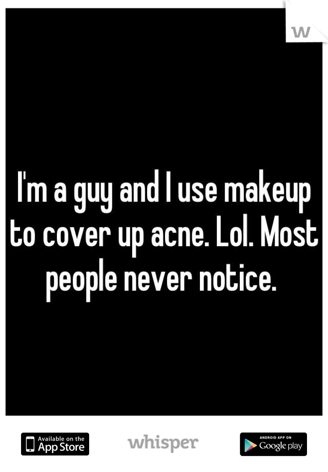 I'm a guy and I use makeup to cover up acne. Lol. Most people never notice. 