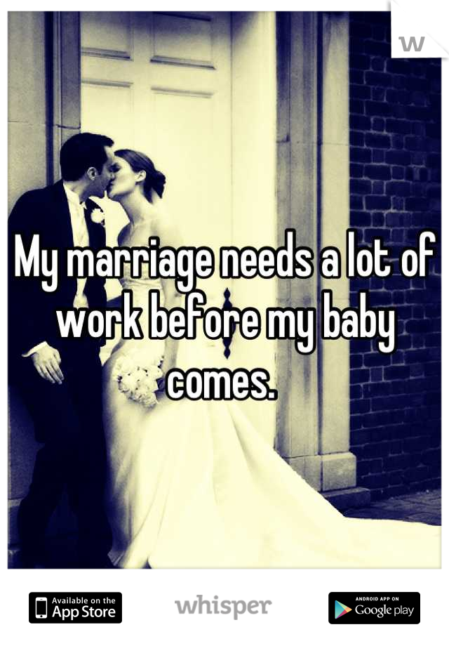 My marriage needs a lot of work before my baby comes. 