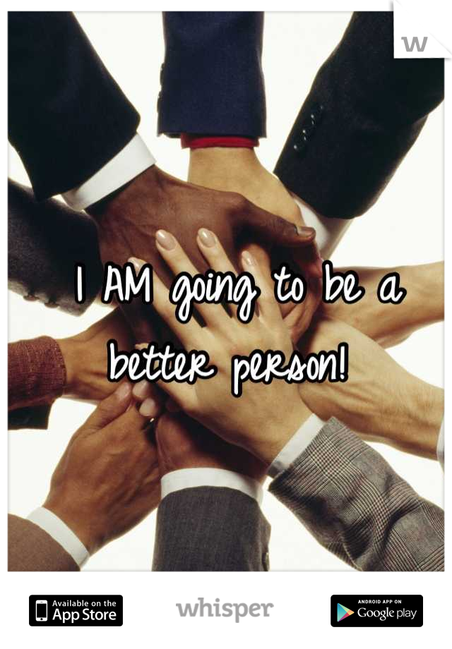 I AM going to be a better person! 