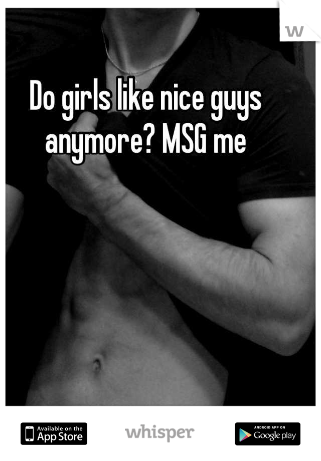 Do girls like nice guys anymore? MSG me