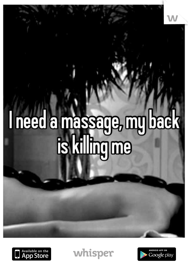 I need a massage, my back is killing me