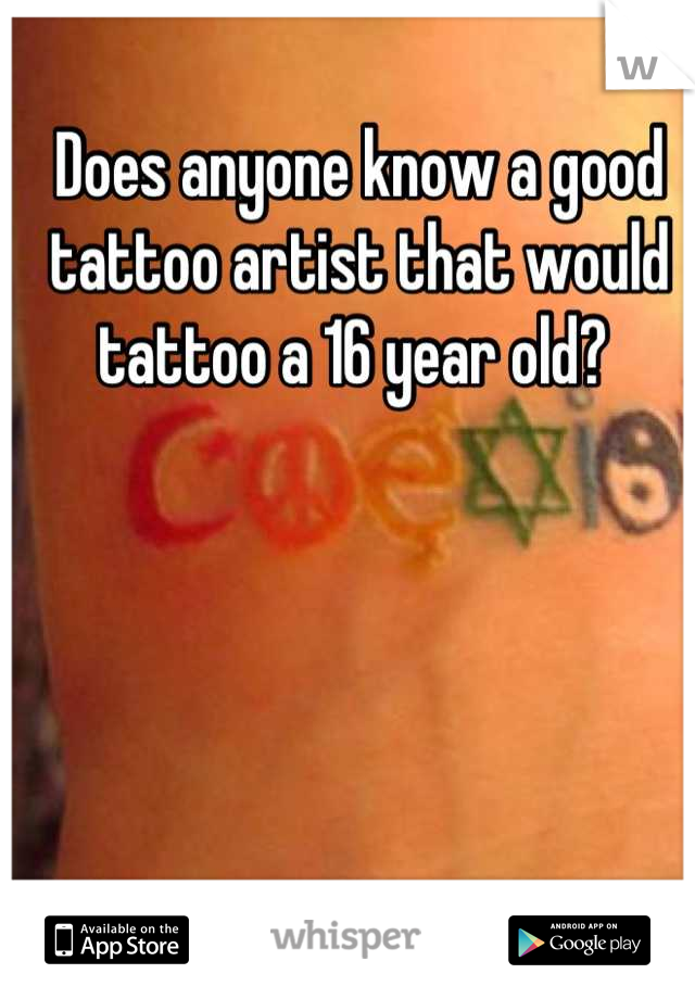 Does anyone know a good tattoo artist that would tattoo a 16 year old? 