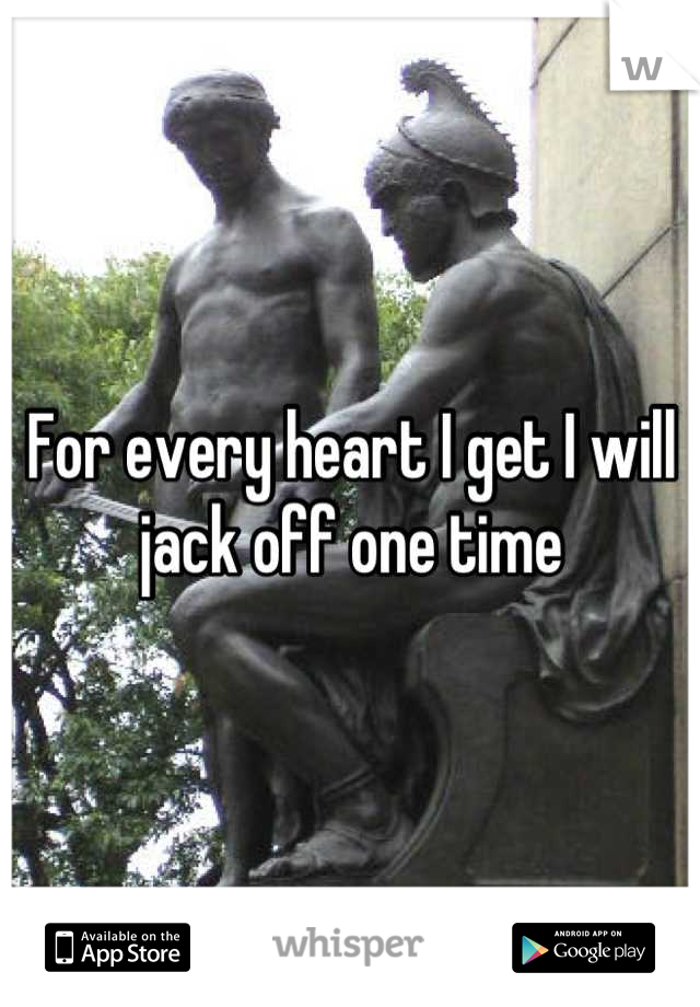 For every heart I get I will jack off one time