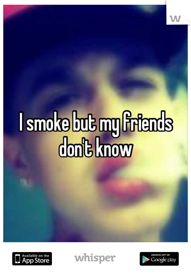 I smoke but my friends don't know