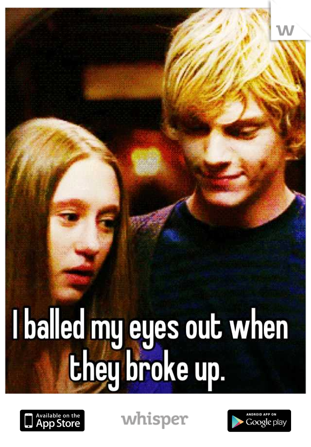 I balled my eyes out when they broke up. 