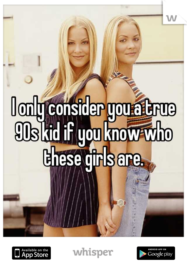 I only consider you a true 90s kid if you know who these girls are.