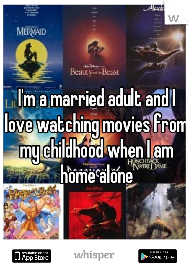 I'm a married adult and I love watching movies from my childhood when I am home alone