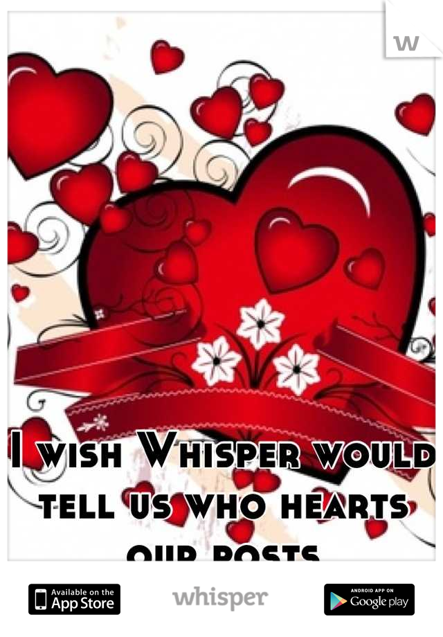 I wish Whisper would tell us who hearts our posts