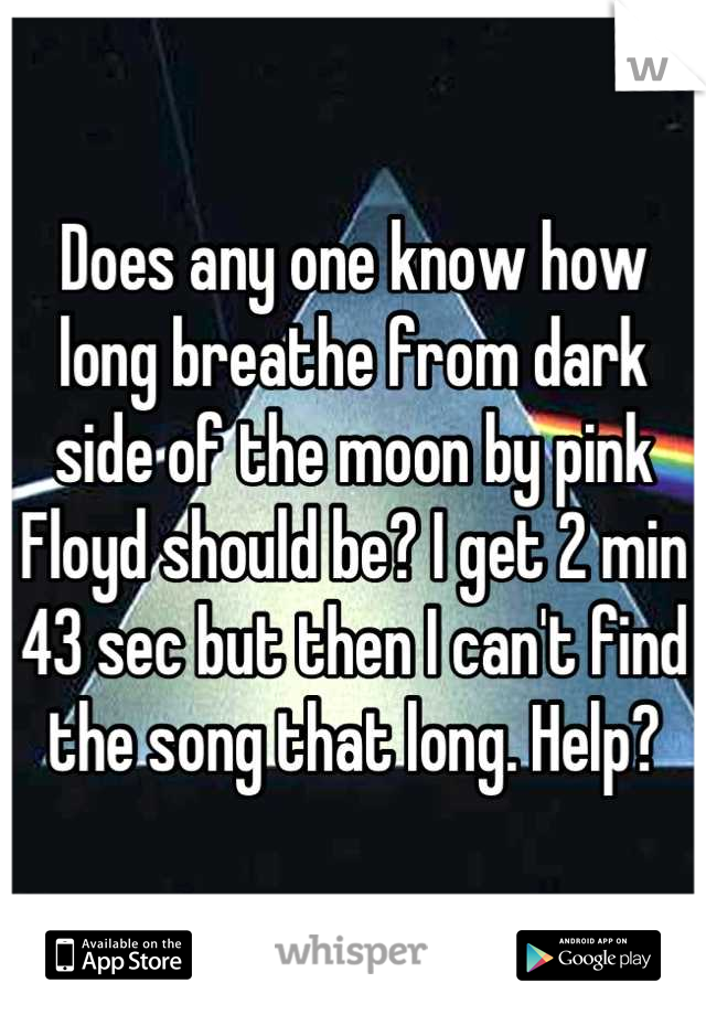 Does any one know how long breathe from dark side of the moon by pink Floyd should be? I get 2 min 43 sec but then I can't find the song that long. Help?