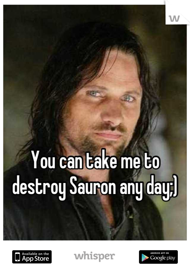 


You can take me to destroy Sauron any day;)