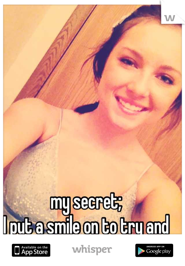 my secret; 
I put a smile on to try and hide my insecurities. 