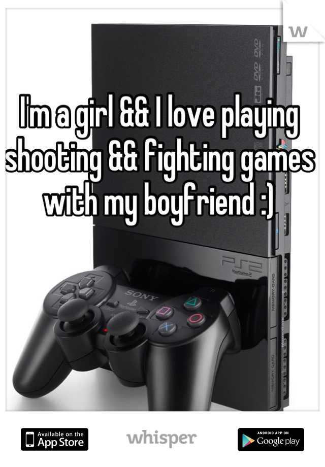 I'm a girl && I love playing shooting && fighting games with my boyfriend :)