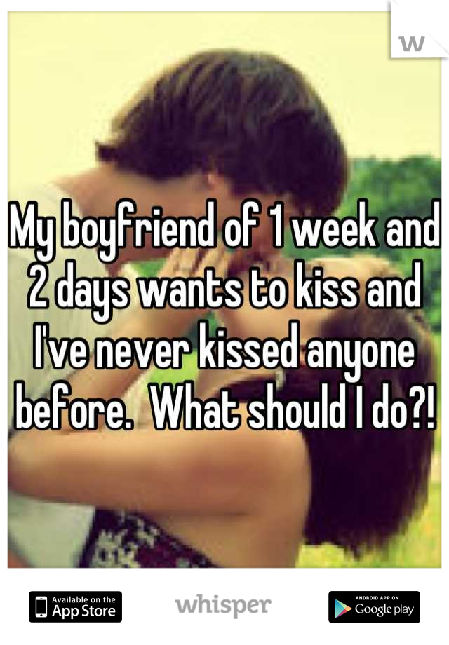 My boyfriend of 1 week and 2 days wants to kiss and I've never kissed anyone before.  What should I do?!