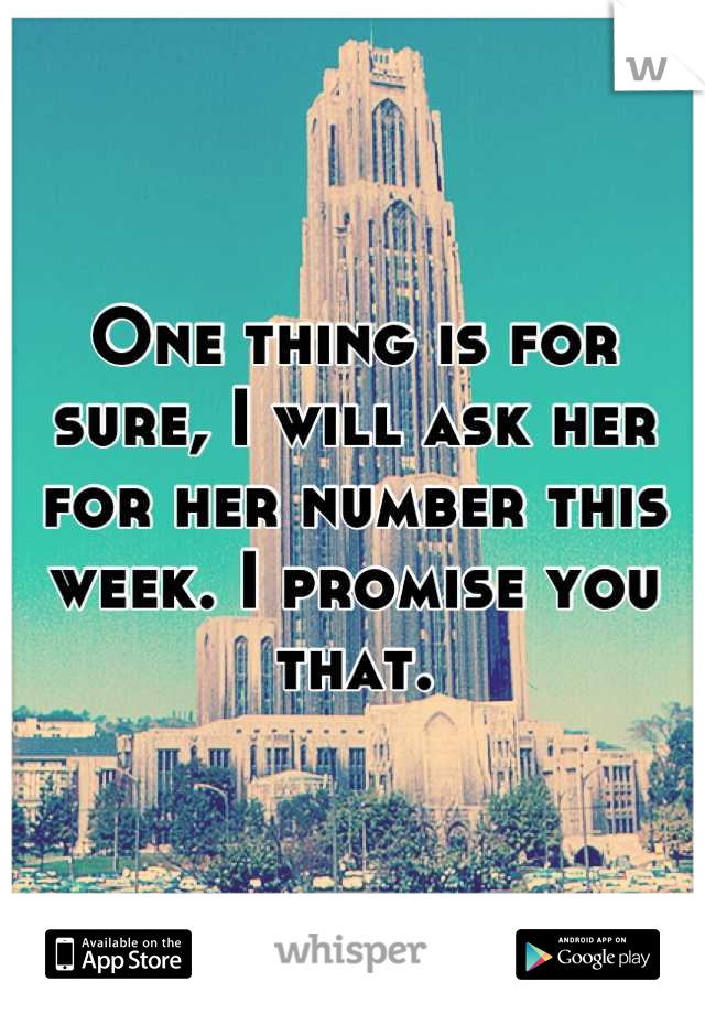 One thing is for sure, I will ask her for her number this week. I promise you that.