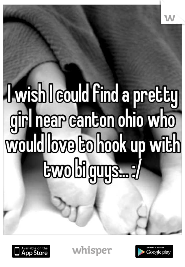 I wish I could find a pretty girl near canton ohio who would love to hook up with two bi guys... :/