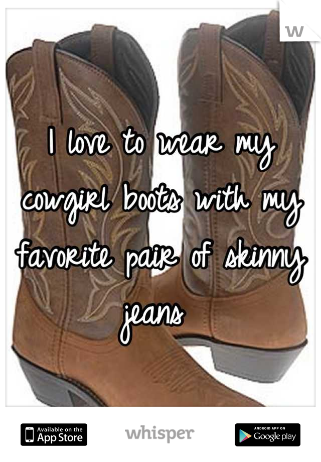 I love to wear my cowgirl boots with my favorite pair of skinny jeans 