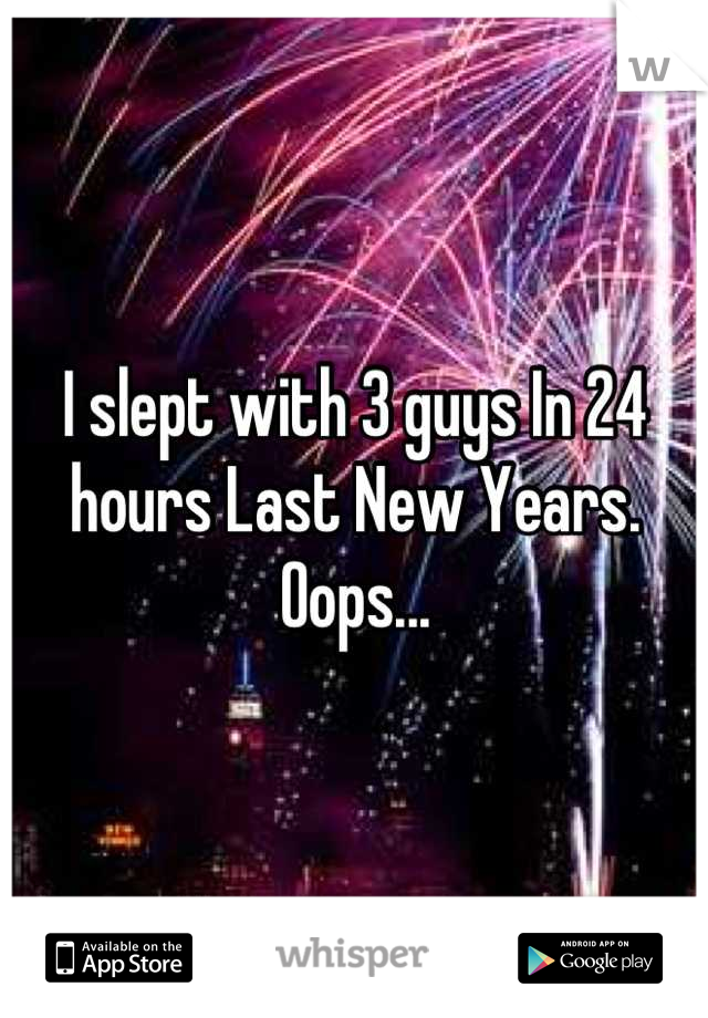I slept with 3 guys In 24 hours Last New Years. Oops...