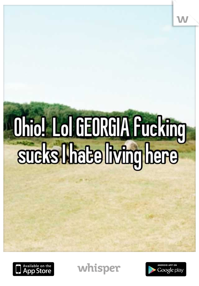 Ohio!  Lol GEORGIA fucking sucks I hate living here 