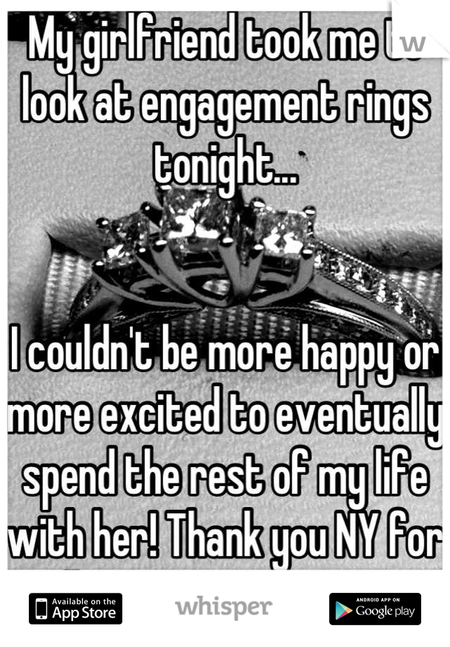 My girlfriend took me to look at engagement rings tonight...


I couldn't be more happy or more excited to eventually spend the rest of my life with her! Thank you NY for allowing gay marriage.