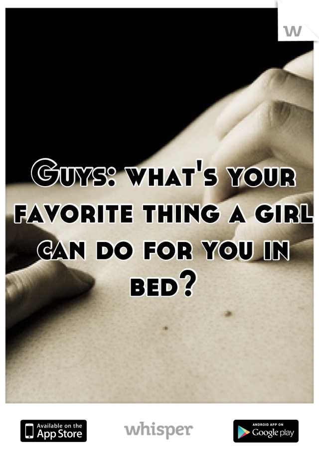 Guys: what's your favorite thing a girl can do for you in bed?