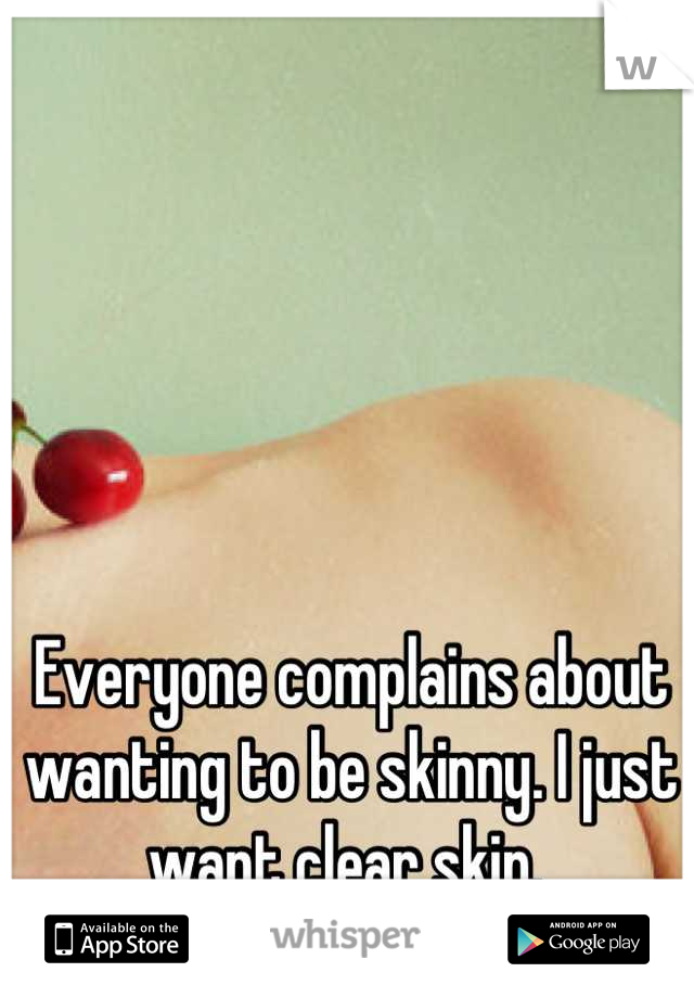 Everyone complains about wanting to be skinny. I just want clear skin. 