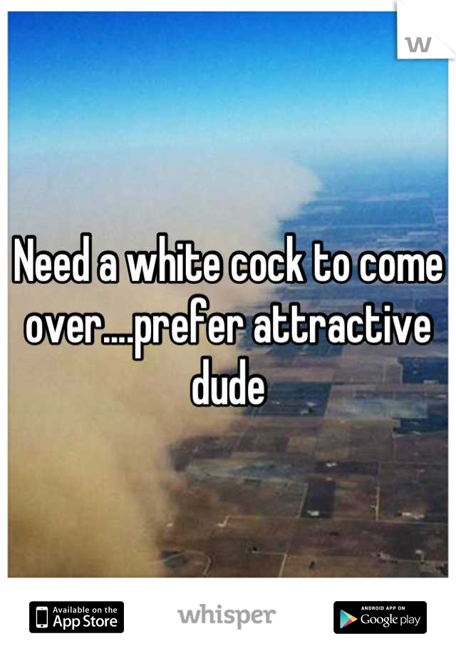 Need a white cock to come over....prefer attractive dude