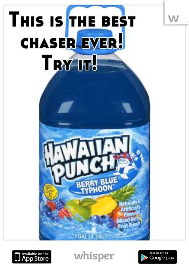 This is the best 
chaser ever! 
Try it! 