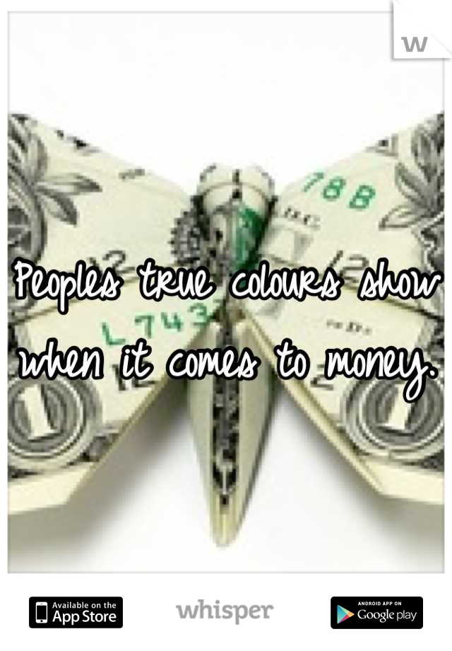 Peoples true colours show when it comes to money. 