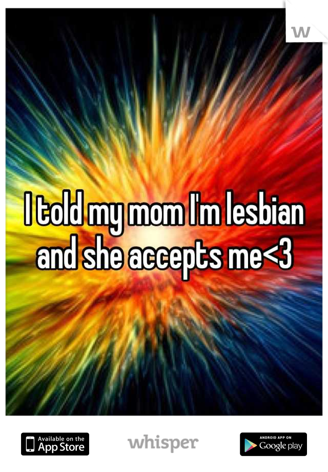 I told my mom I'm lesbian and she accepts me<3